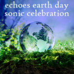 Echoes Earth Day Sonic Celebration